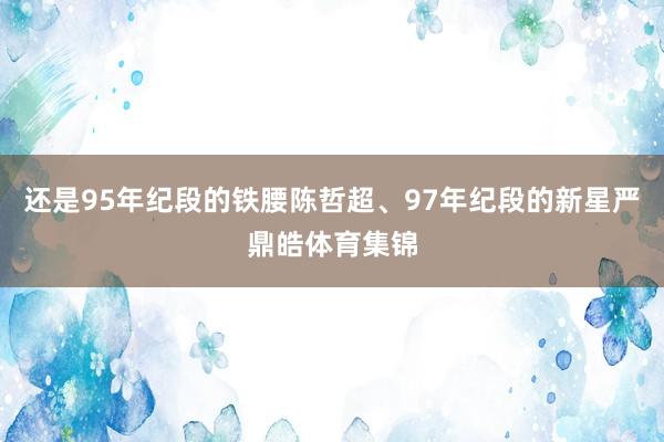 还是95年纪段的铁腰陈哲超、97年纪段的新星严鼎皓体育集锦