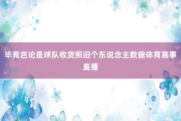 毕竟岂论是球队收货照旧个东说念主数据体育赛事直播