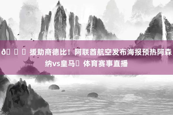 😎援助商德比！阿联酋航空发布海报预热阿森纳vs皇马✈体育赛事直播