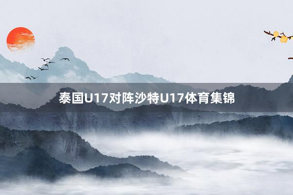泰国U17对阵沙特U17体育集锦
