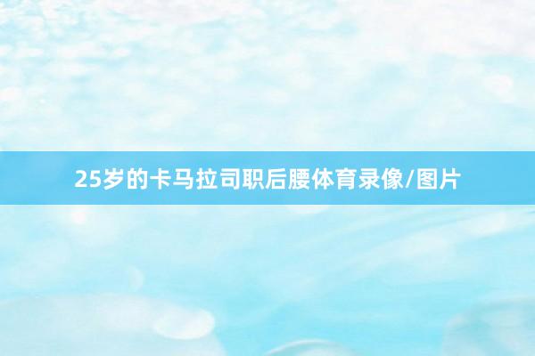 25岁的卡马拉司职后腰体育录像/图片