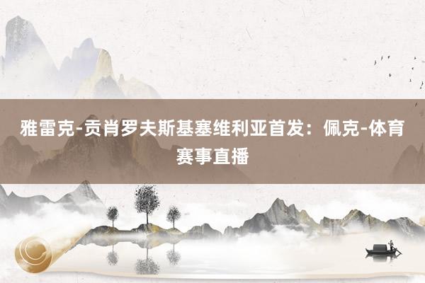 雅雷克-贡肖罗夫斯基塞维利亚首发：佩克-体育赛事直播