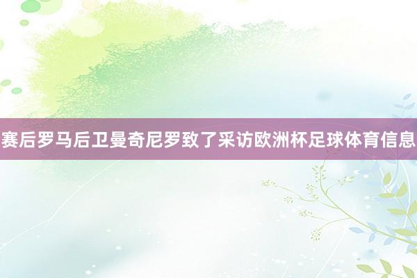 赛后罗马后卫曼奇尼罗致了采访欧洲杯足球体育信息