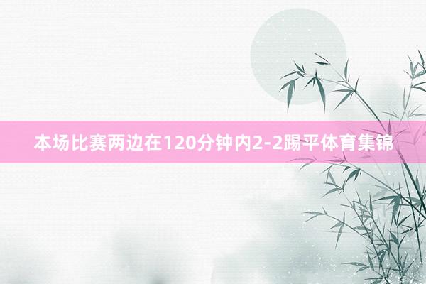 本场比赛两边在120分钟内2-2踢平体育集锦
