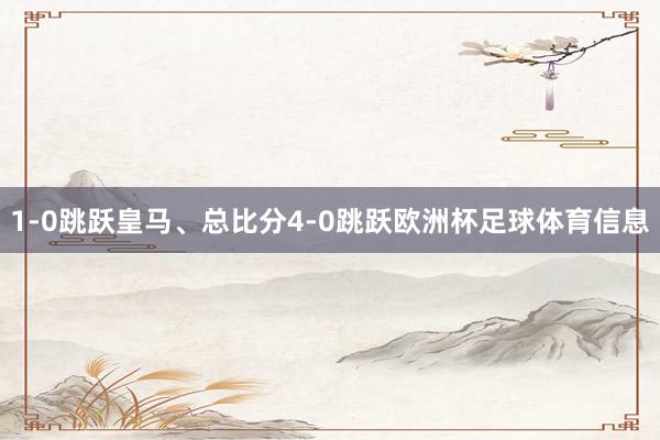 1-0跳跃皇马、总比分4-0跳跃欧洲杯足球体育信息