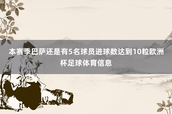 本赛季巴萨还是有5名球员进球数达到10粒欧洲杯足球体育信息