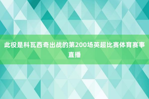 此役是科瓦西奇出战的第200场英超比赛体育赛事直播