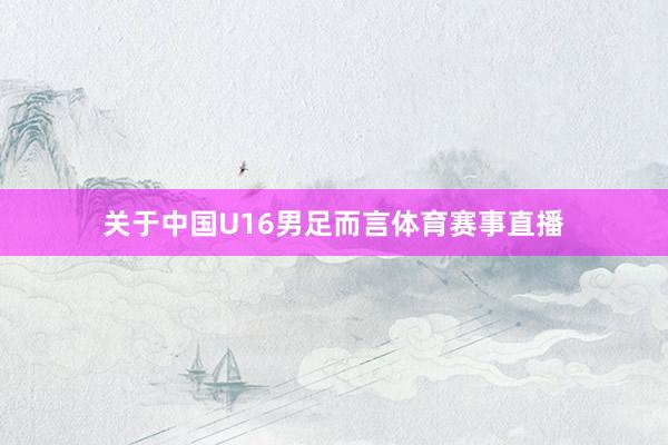 关于中国U16男足而言体育赛事直播