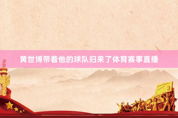 黄世博带着他的球队归来了体育赛事直播