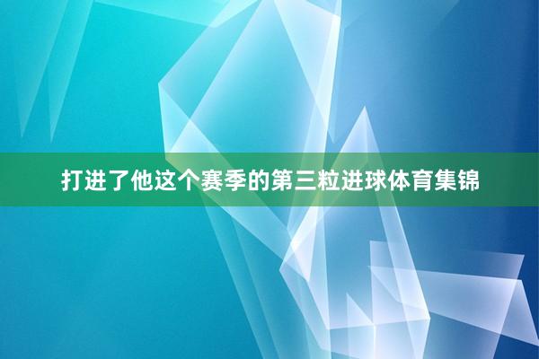 打进了他这个赛季的第三粒进球体育集锦