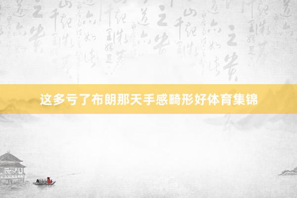 这多亏了布朗那天手感畸形好体育集锦