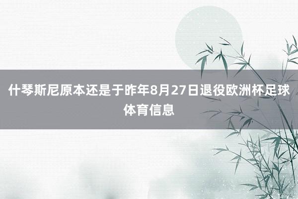 什琴斯尼原本还是于昨年8月27日退役欧洲杯足球体育信息