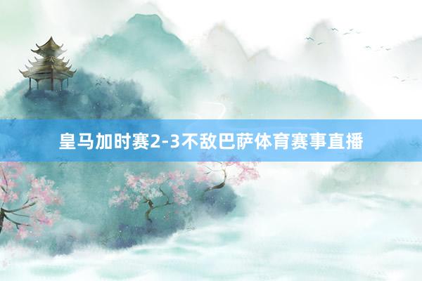 皇马加时赛2-3不敌巴萨体育赛事直播