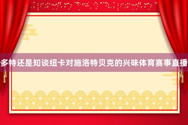 多特还是知谈纽卡对施洛特贝克的兴味体育赛事直播