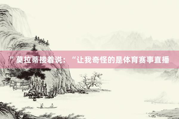 ”莫拉蒂接着说：“让我奇怪的是体育赛事直播