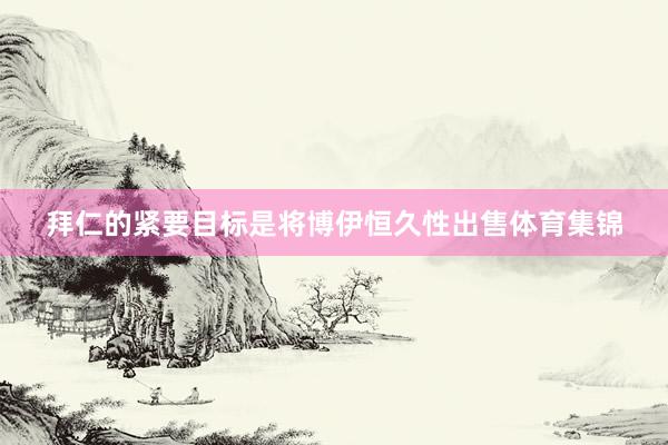拜仁的紧要目标是将博伊恒久性出售体育集锦
