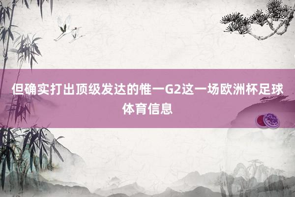 但确实打出顶级发达的惟一G2这一场欧洲杯足球体育信息