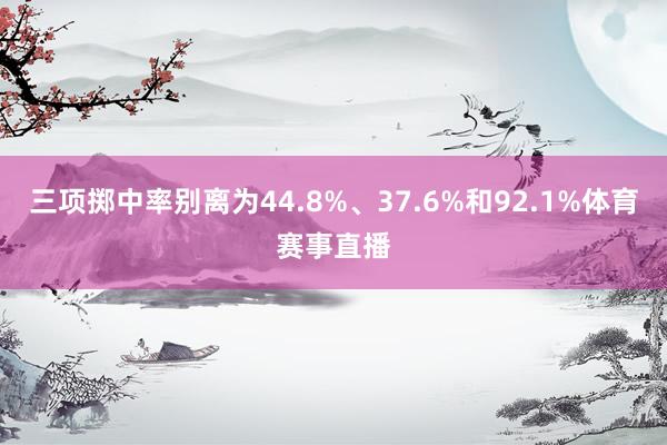 三项掷中率别离为44.8%、37.6%和92.1%体育赛事直播
