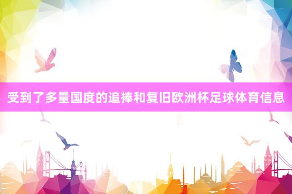 受到了多量国度的追捧和复旧欧洲杯足球体育信息