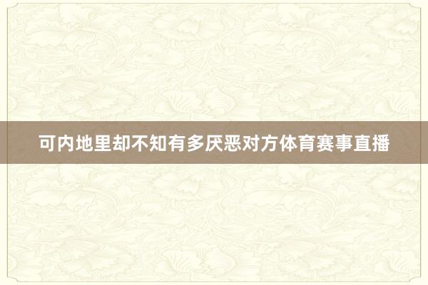 可内地里却不知有多厌恶对方体育赛事直播
