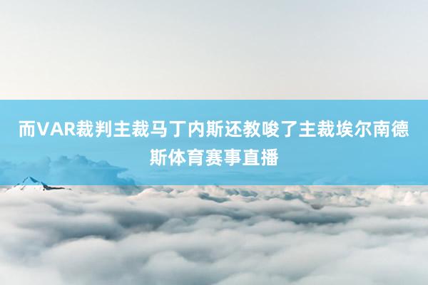而VAR裁判主裁马丁内斯还教唆了主裁埃尔南德斯体育赛事直播