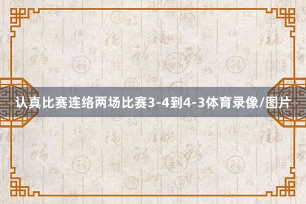 认真比赛连络两场比赛3-4到4-3体育录像/图片