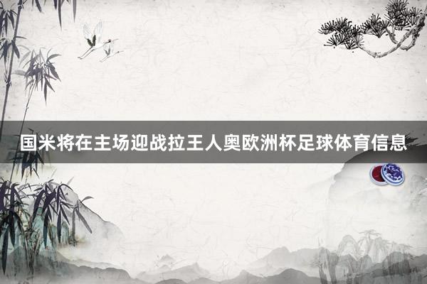 国米将在主场迎战拉王人奥欧洲杯足球体育信息