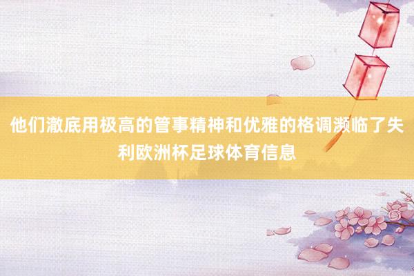 他们澈底用极高的管事精神和优雅的格调濒临了失利欧洲杯足球体育信息