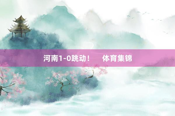 河南1-0跳动！    体育集锦