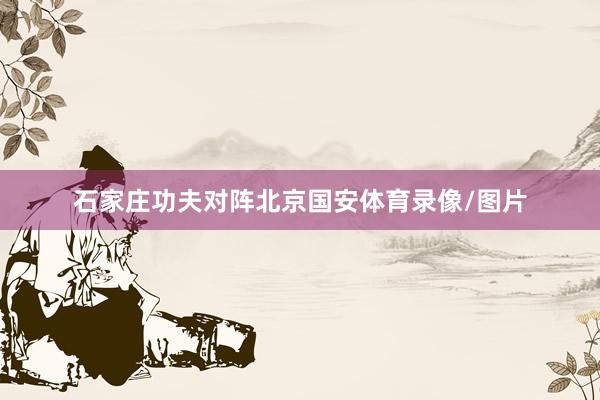 石家庄功夫对阵北京国安体育录像/图片