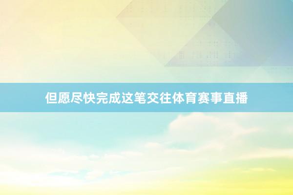 但愿尽快完成这笔交往体育赛事直播