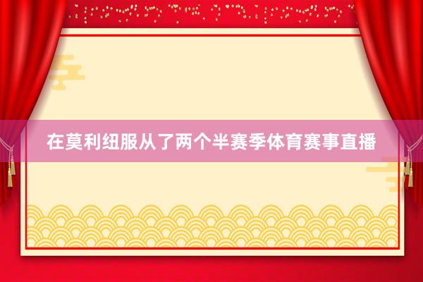 在莫利纽服从了两个半赛季体育赛事直播