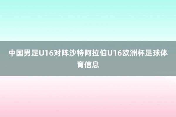 中国男足U16对阵沙特阿拉伯U16欧洲杯足球体育信息