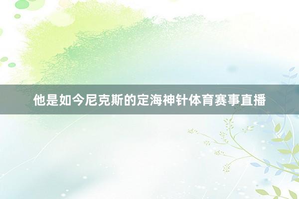 他是如今尼克斯的定海神针体育赛事直播