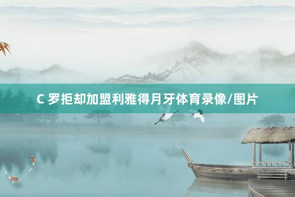 C 罗拒却加盟利雅得月牙体育录像/图片