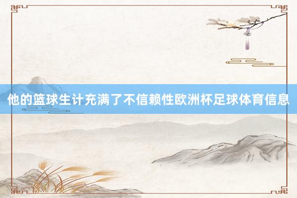 他的篮球生计充满了不信赖性欧洲杯足球体育信息