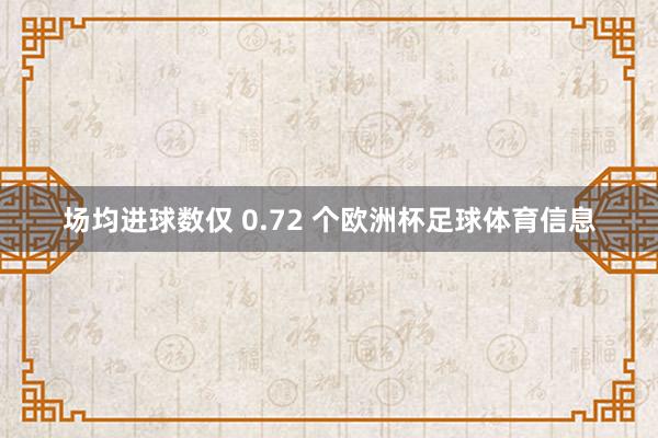 场均进球数仅 0.72 个欧洲杯足球体育信息
