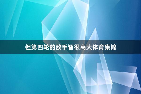 但第四轮的敌手皆很高大体育集锦