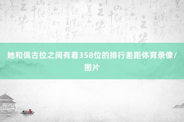 她和佩古拉之间有着358位的排行差距体育录像/图片