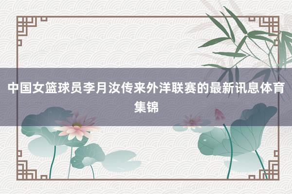 中国女篮球员李月汝传来外洋联赛的最新讯息体育集锦