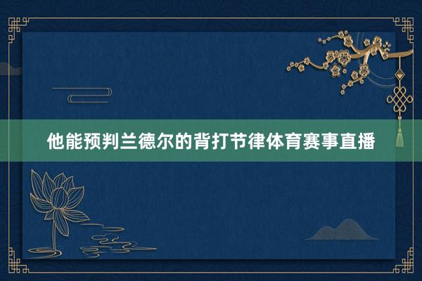 他能预判兰德尔的背打节律体育赛事直播