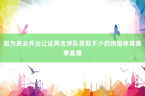 因为来去乔治让这两支球队获取不少的拼图体育赛事直播