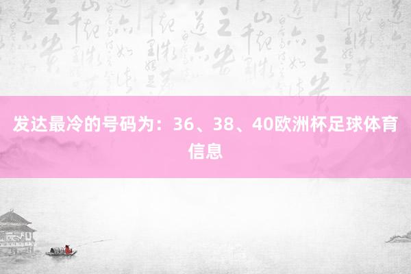 发达最冷的号码为：36、38、40欧洲杯足球体育信息