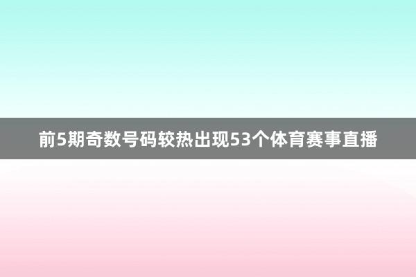 前5期奇数号码较热出现53个体育赛事直播