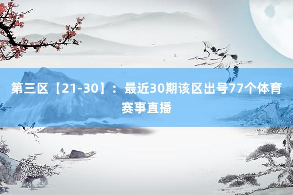 第三区【21-30】：最近30期该区出号77个体育赛事直播