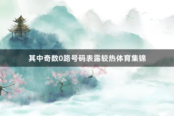 其中奇数0路号码表露较热体育集锦