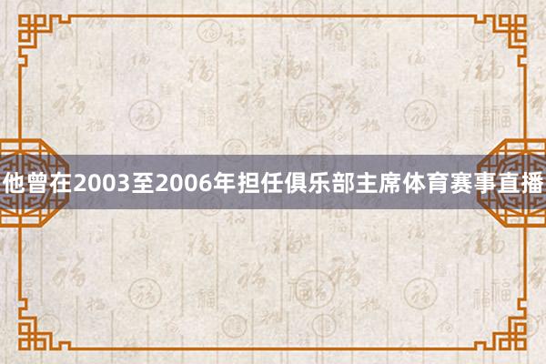 他曾在2003至2006年担任俱乐部主席体育赛事直播