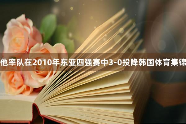 他率队在2010年东亚四强赛中3-0投降韩国体育集锦