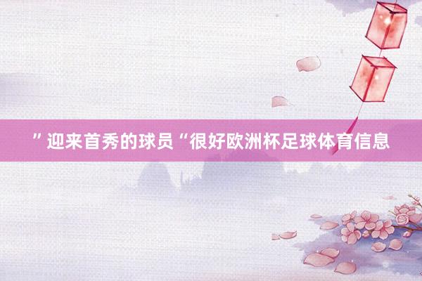 ”迎来首秀的球员“很好欧洲杯足球体育信息