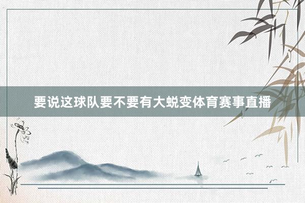要说这球队要不要有大蜕变体育赛事直播